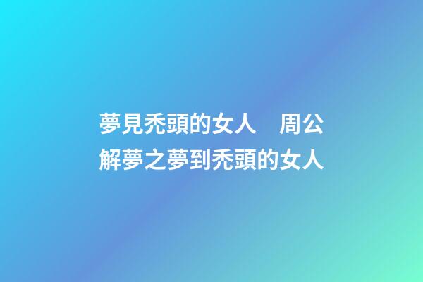 夢見禿頭的女人　周公解夢之夢到禿頭的女人